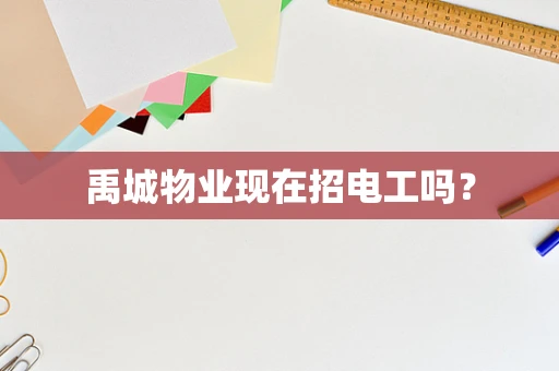 禹城物业现在招电工吗？