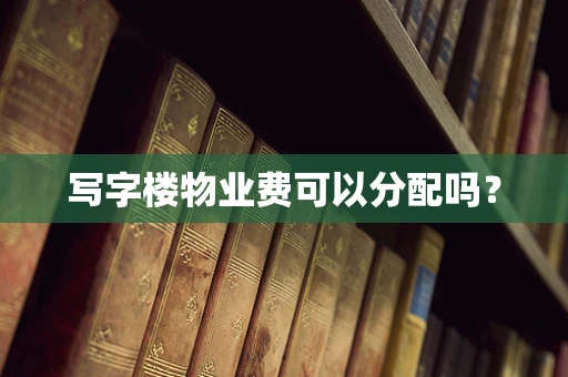 写字楼物业费可以分配吗？