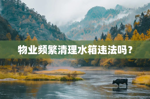 物业频繁清理水箱违法吗？