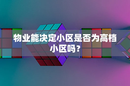 物业能决定小区是否为高档小区吗？