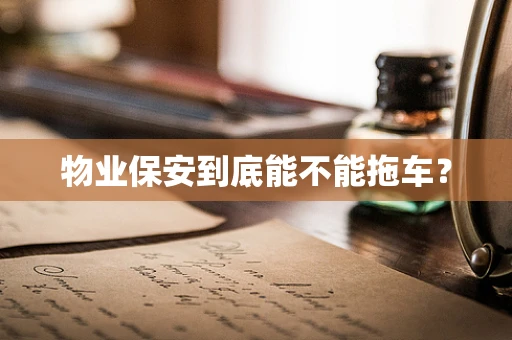 物业保安到底能不能拖车？