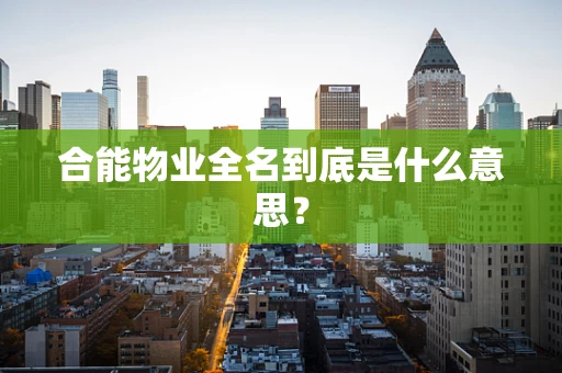 合能物业全名到底是什么意思？