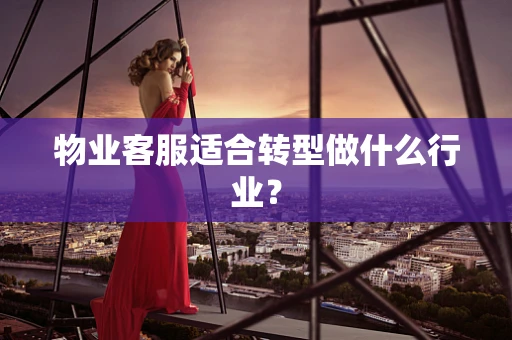 物业客服适合转型做什么行业？