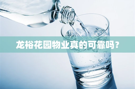 龙裕花园物业真的可靠吗？