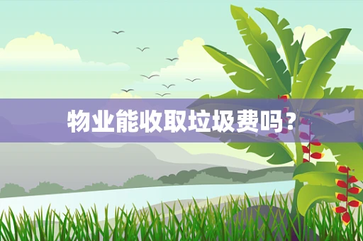 物业能收取垃圾费吗？
