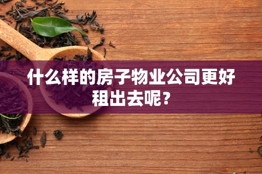 什么样的房子物业公司更好租出去呢？