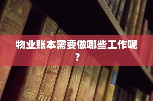 物业账本需要做哪些工作呢？