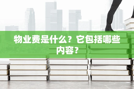 物业费是什么？它包括哪些内容？