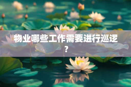 物业哪些工作需要进行巡逻？