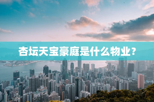 杏坛天宝豪庭是什么物业？