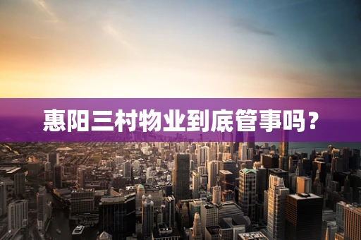 惠阳三村物业到底管事吗？