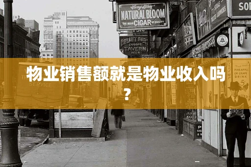 物业销售额就是物业收入吗？
