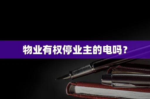 物业有权停业主的电吗？