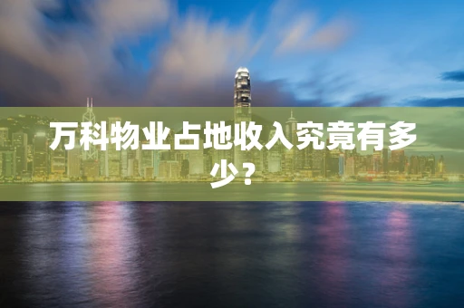 万科物业占地收入究竟有多少？
