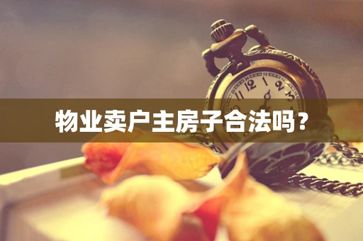 物业卖户主房子合法吗？