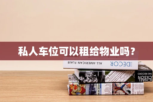 私人车位可以租给物业吗？